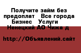 Получите займ без предоплат - Все города Бизнес » Услуги   . Ненецкий АО,Чижа д.